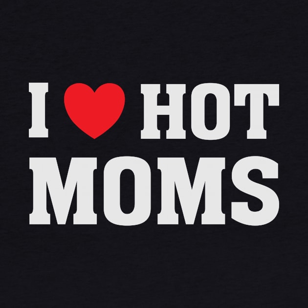 I Love Heart Hot Moms - Funny Humor T Shirt by bullquacky